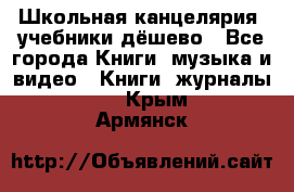 Школьная канцелярия, учебники дёшево - Все города Книги, музыка и видео » Книги, журналы   . Крым,Армянск